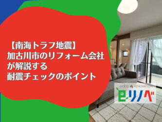 【南海トラフ地震に負けない！】加古川市のリフォーム会社が解説する耐震チェックのポイント